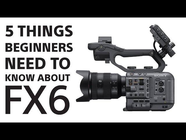 Sony | 5 Things About FX6 for Beginners | Sony Cinema Line