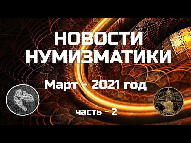 НОВОСТИ НУМИЗМАТИКИ - МАРТ 2021 год - часть 2