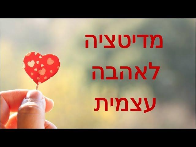 מדיטציה לאהבה עצמית, קבלה עצמית, ופיתוח אהבה ללא תנאי