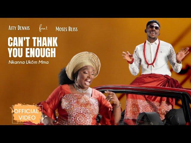 Can't Thank You Enough Nkanna Ukom Mma (Official Video)  - Aity Dennis ft  Moses Bliss