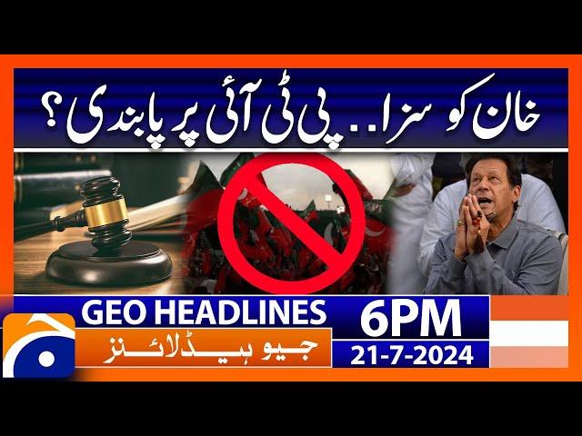 Imran Khan in Trouble, PTI banned? | Geo News 6 PM Headlines | 21st July 2024