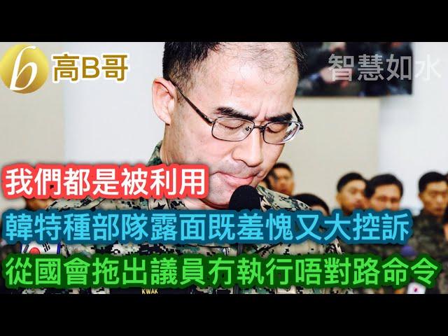 韓特種部隊露面既羞愧又大控訴 從國會拖出議員冇執行唔對路命令 我們都是被利用［智慧如水 – 高B哥 GBG］ 20241211