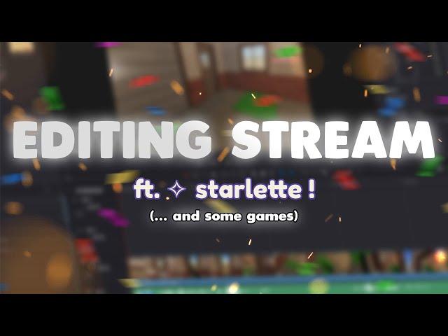 EDITING STREAM! ft. starlette (.... most likely some other stuff and other games too!) | Stream