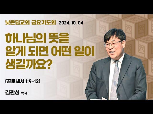 김관성 목사 낮은담교회 금요기도회 2024. 10. 04 “하나님의 뜻을 알게되면 어떤 일이 생길까요?” 골로새서 1:9-12