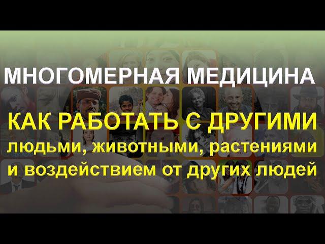 Многомерная медицина - Как работать с другими людьми, животными, растениями и воздействием от других