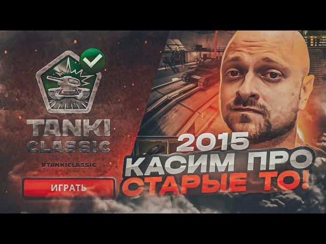 КАСИМ ВОЗВРАЩАЕТСЯ в СТАРЫЕ ТАНКИ ОНЛАЙН CLASSIC 2015 ? ИНТЕРВЬЮ