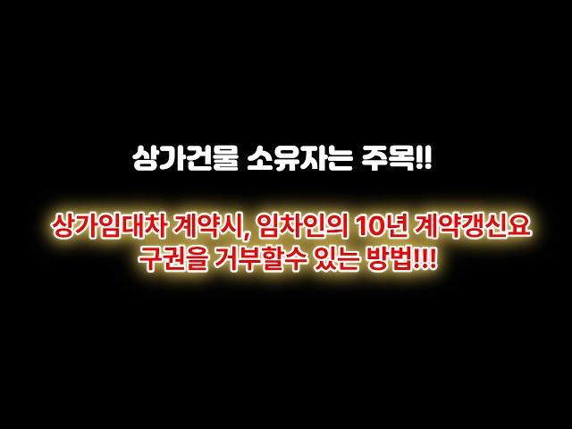 상가임대차 계약시, 임차인의 10년 계약갱신요구권을 거부할수 있는 방법이 있다!!! (상가건물주 분들은 주목하시길....)