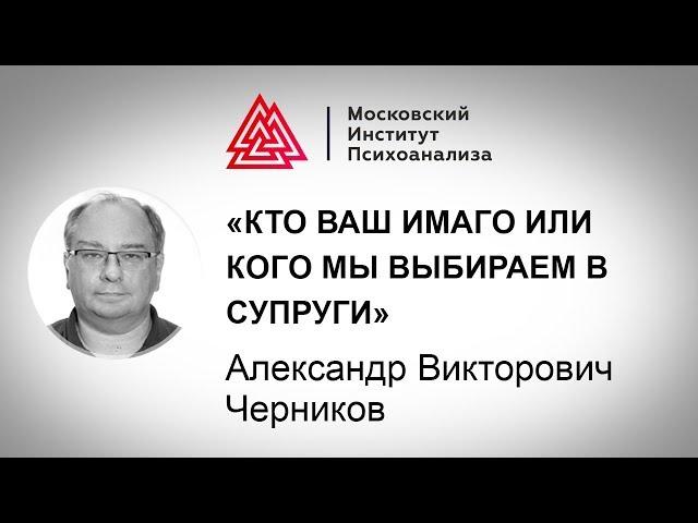 Лекция А.В. Черникова «Кто ваш Имаго или кого мы выбираем в супруги»