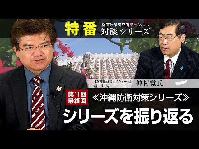【最終回】特番『沖縄防衛対策シリーズ　第１１回　最終回：シリーズを振り返る』ゲスト：一社）日本沖縄政策研究フォーラム理事長　仲村覚氏