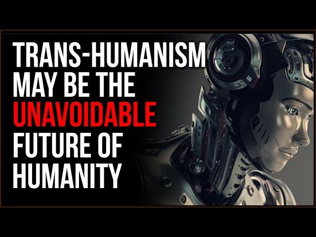 The Future Of Humans May Be TRANS-Humanism, It May Be Unavoidable