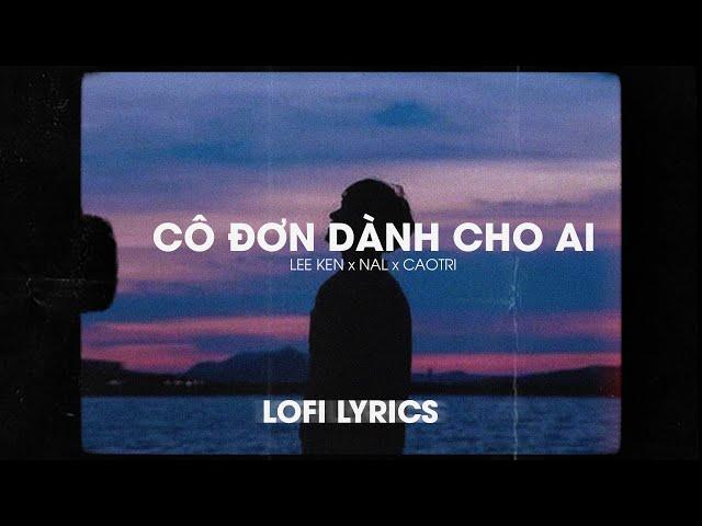 Lofi Lyrics/ Cô đơn dành cho ai - Lee Ken x Nal