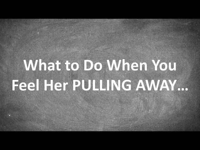 Do THIS When You Feel Like a Woman is PULLING AWAY From You...