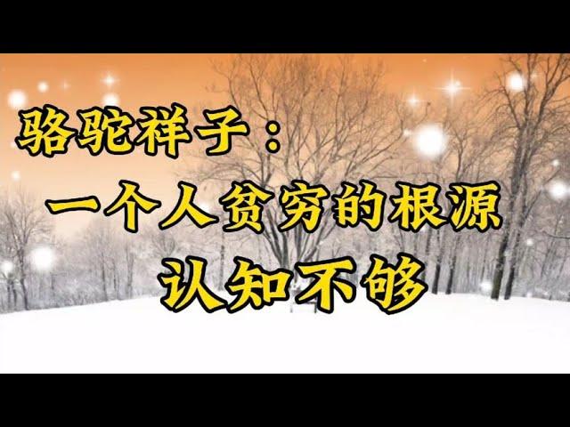 散文诵读《骆驼祥子：一个人贫穷的根源，认知不够》思维决定富足