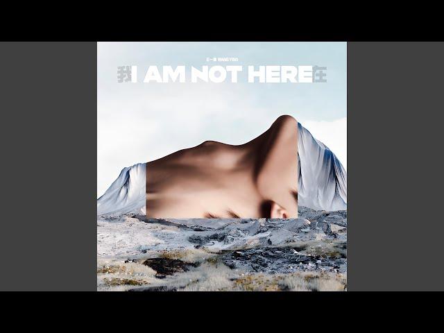 I AM NOT HERE