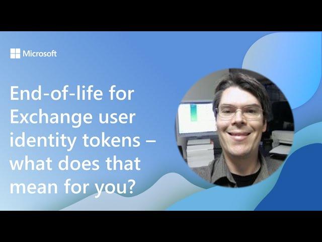 End-of-life for Exchange user identity tokens – what does that mean for you?