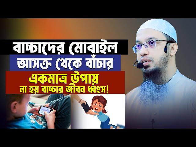 বাচ্চাদের মোবাইল আসক্তি থেকে বাঁচার একমাত্র উপায় ১জন মা বাবাও ছাড়বেন না। Sheikh Ahmadullah