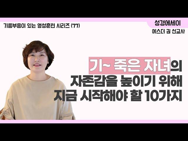 [기름부음이 있는 '영성훈련' 시리즈(77)] 여러분의 자녀는 안녕하십니까? 기~ 죽은 자녀의 자존감을 높이기 위한 최고의 대책, 지금 바로 시작하세요~ I 에스더권 선교사