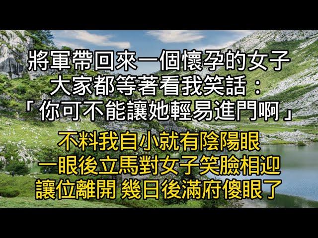 將軍帶回來一個懷孕的女子 大家都等著看我笑話：「你可不能讓她輕易進門啊」不料我自小就有陰陽眼 一眼後立馬對女子笑臉相迎讓位離開 #書林小說 #重生 #爽文 #情感故事 #唯美频道