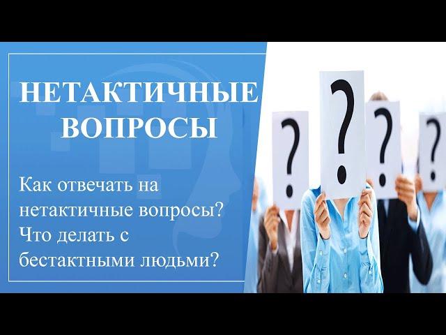 Нетактичные вопросы. Как отвечать на нетактичные вопросы? Что делать с бестактными людьми?