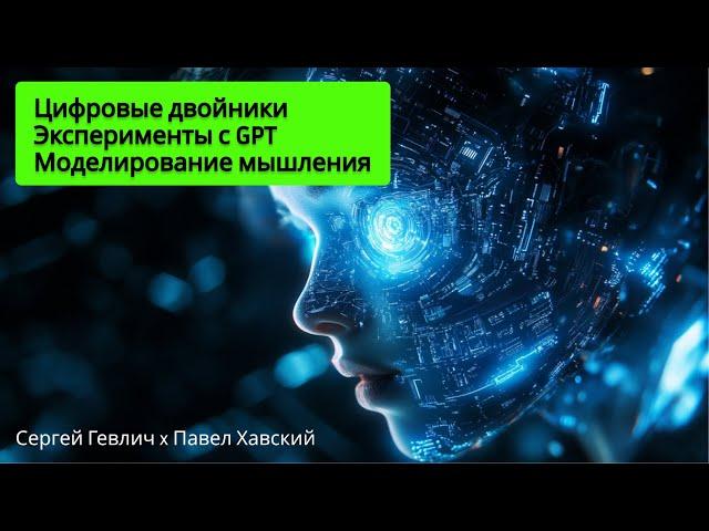 Цифровые двойники, моделирование мышления и эксперименты с GPT | Сергей Гевлич x Павел Хавский