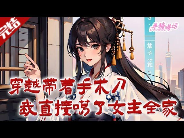 【完结】《穿越带着手术刀，我直接噶了女主全家》穿成了一个小炮灰，结局是一箭穿心而亡，那她肯定不能干呐！手里拿着手术刀，男主女主，姐就问你们怕不怕#古风 #小说 #重生 #穿越 #半糖漫画 #BTMH