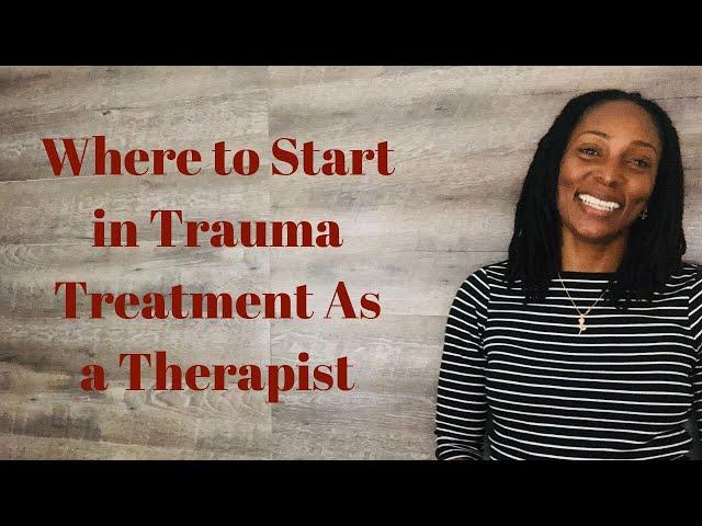 Where to Start in Trauma Treatment As a Therapist