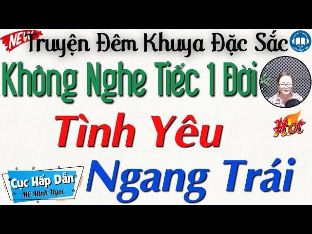 Không nghe tiếc 1 đời với câu truyện đời thực: "Tình Yêu Ngang Trái" | Nghe Kể truyện Đêm khuya