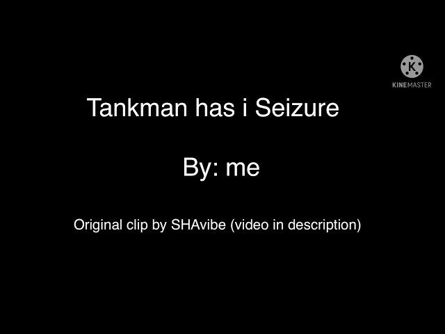 Tankman has I seizure lol