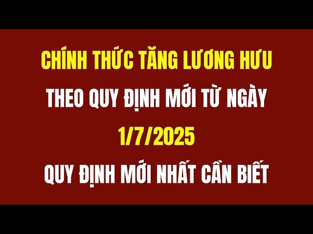 Chính Thức Tăng Lương Hưu Theo Quy Định Mới Từ Ngày 1/7/2025 - Cố Vấn Pháp Lý