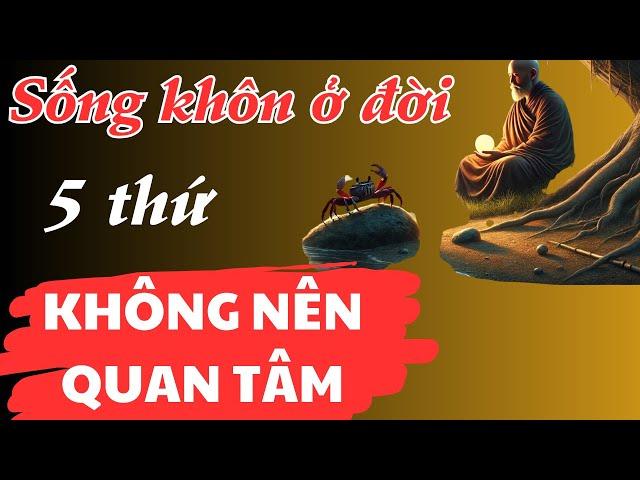 Sống KHÔN ở đời, 5 thứ không nên quan tâm!