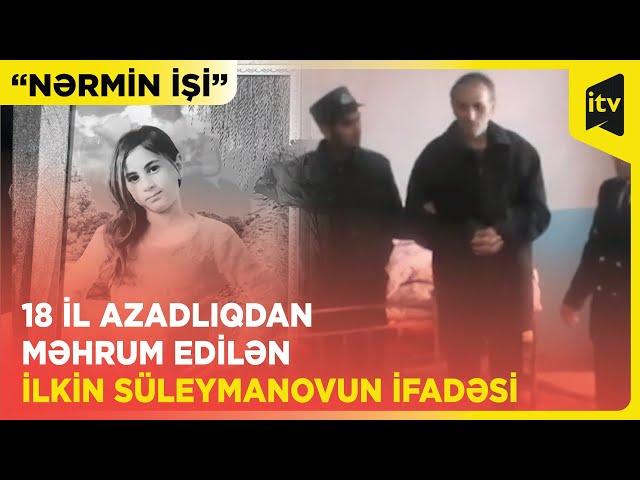 Elə təxmin elədim ki, artıq ölüb - Nərminin qatili İlkin Süleymanovun soyuqqanlı ifadəsi