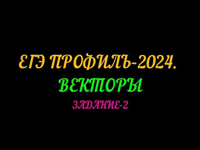 ЕГЭ ПРОФИЛЬ 2024. ЗАДАНИЕ-2 ВЕКТОРЫ