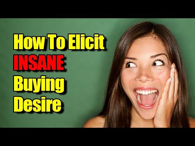 How To Elicit Buying Desire - Get Them DESPERATE To Buy Whatever You Are Selling