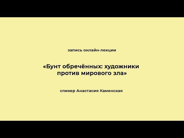 «Бунт обречённых: художники против мирового зла». Запись онлайн-лекции
