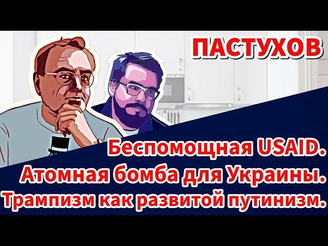 Беспомощная USAID. Атомная бомба для Украины. Трампизм как развитой путинизм. Пастуховская Кухня