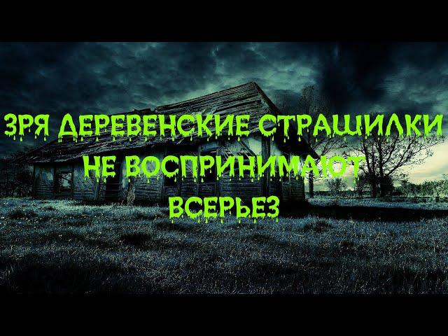 ЗРЯ ДЕРЕВЕНСКИЕ СТРАШИЛКИ НЕ ВОСПРИНИМАЮТ ВСЕРЬЕЗ