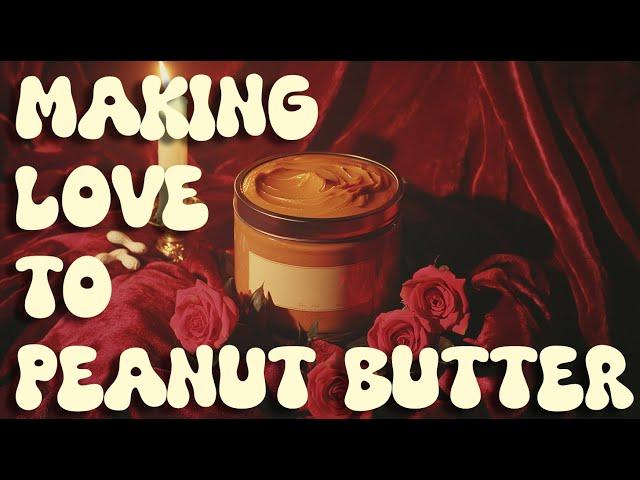 Making Love to Peanut Butter