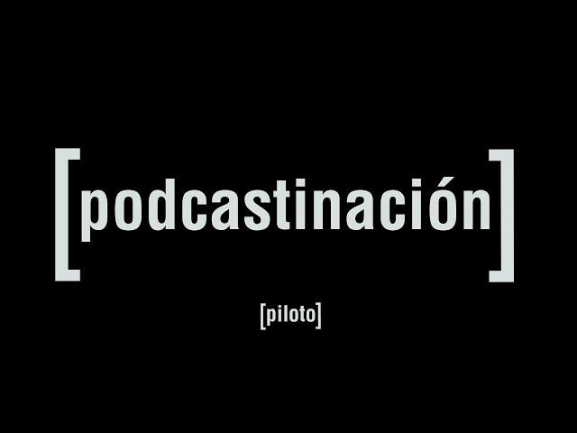 Podcastinación episodio piloto.