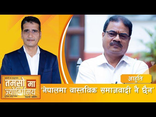 नेपाली समाज, दल र  राज्य व्यवस्थामाथि विश्लेषण | Aahuti | Tamasoma Jyotirgamaya | Tikaram Yatri