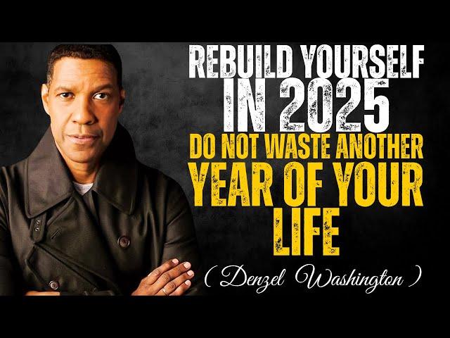 Rebuild Yourself in 2025: Never Waste Another Year of Your Life | Denzel Washington