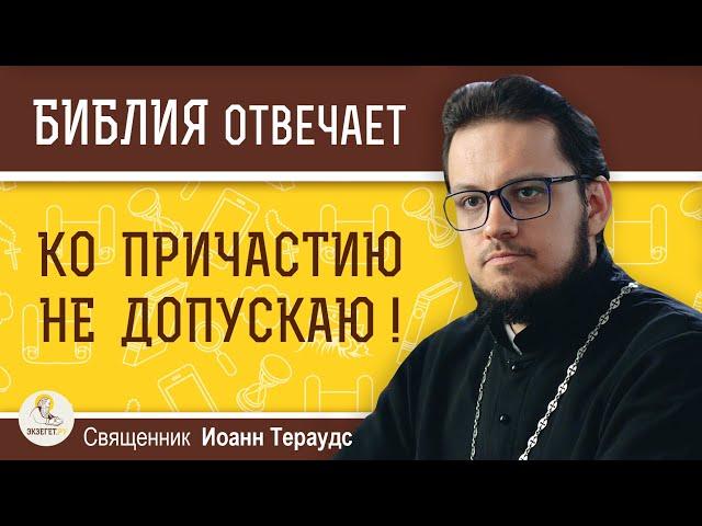 За какие грехи священник может НЕ ДОПУСТИТЬ КО ПРИЧАСТИЮ ?  Священник Иоанн Тераудс