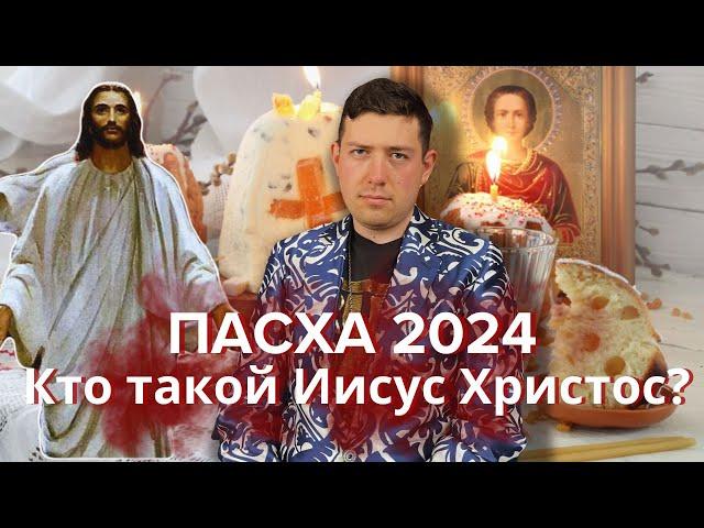 Пасха 2024. Кто такой Иисус Христос?