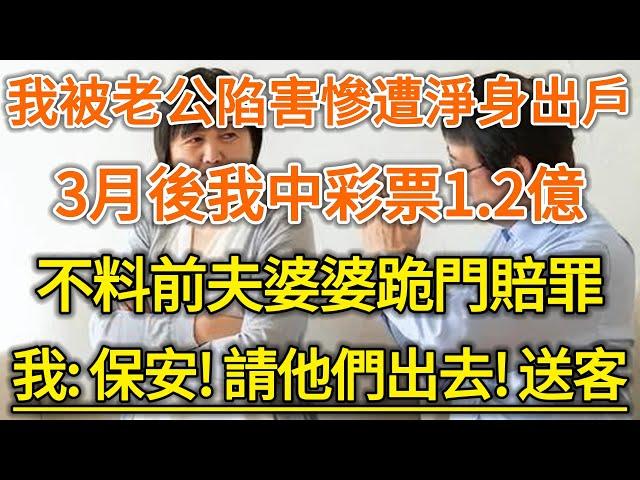 我被老公陷害慘遭淨身出戶！3月後我中彩票1.2億！不料前夫婆婆跪門賠罪！我：保安！請他們出去！送客！#生活經驗 #情感故事 #深夜淺讀 #幸福人生