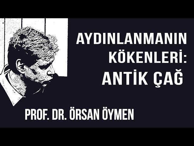 AYDINLANMA NEDİR? 2 – AYDINLANMANIN KÖKENLERİ: ANTİK ÇAĞ – PROF. DR. ÖRSAN ÖYMEN (2018)