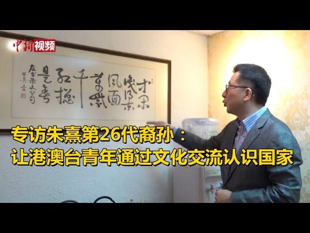 专访朱熹第26代裔孙：让港澳台青年通过文化交流认识国家