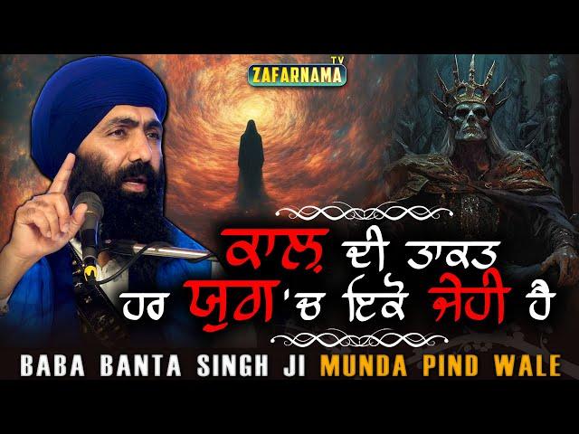 ਕਾਲ਼ ਦੀ ਤਾਕਤ ਹਰ ਯੁਗ 'ਚ ਇਕੋ ਜੇਹੀ ਹੈ ! Baba Banta Singh Ji Munda Pind Wale