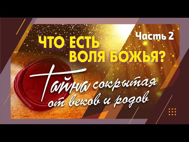 часть 2. ЧТО ЕСТЬ ВОЛЯ БОЖЬЯ? Тайна сокрытая от веков и родов.