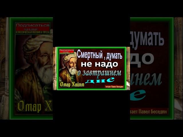 Смертный думать не надо о завтрашнем дне, Омар Хайям ,Восточная Мудрость , читает Павел Беседин
