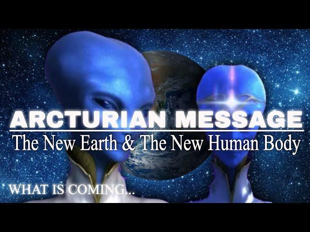 ARCTURIAN MESSAGE - NEW Earth & NEW Body!