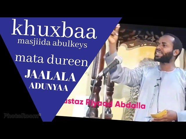 #JAALALA_DUNIYAA khuxbaa masjiida abulkeysi Ustaz Riyaad Abdallaah #SUBSCRIBE godhaa ahbaabi